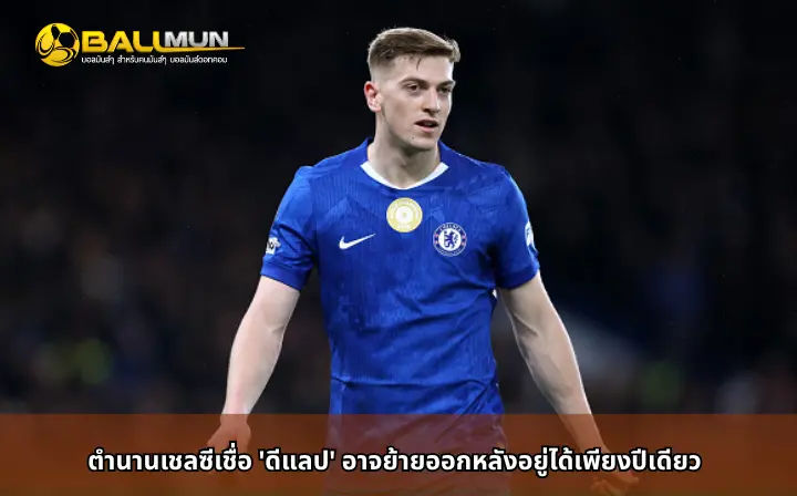 ดูบอลสด ตำนานเชลซีเชื่อ 'ดีแลป' อาจย้ายออกหลังอยู่ได้เพียงปีเดียว